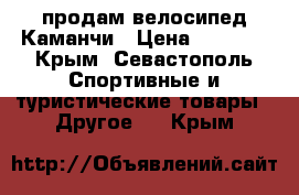 продам велосипед Каманчи › Цена ­ 6 000 - Крым, Севастополь Спортивные и туристические товары » Другое   . Крым